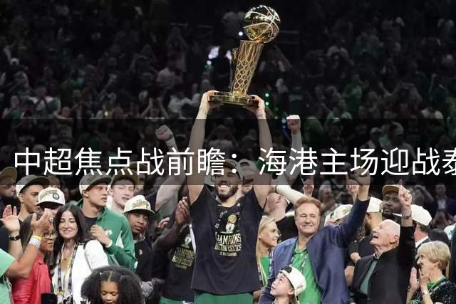中超焦点战前瞻：海港主场迎战泰山 后防重组+四外援压阵
