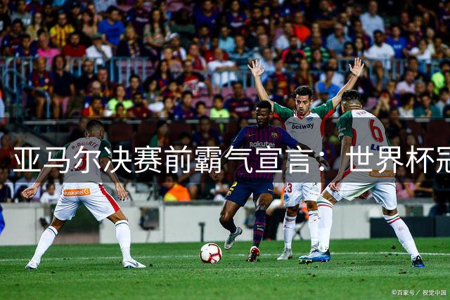亚马尔决赛前霸气宣言：世界杯冠军就是我们的