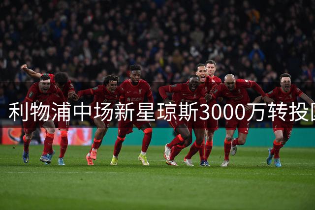 利物浦中场新星琼斯3000万转投国米开启新征程