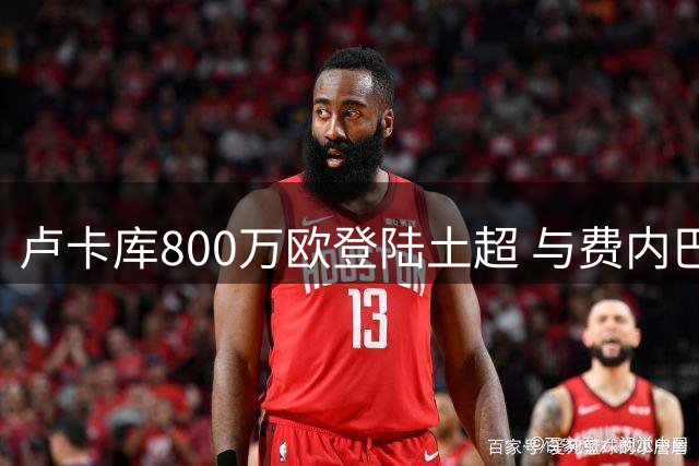 卢卡库800万欧登陆土超 与费内巴切签约三年