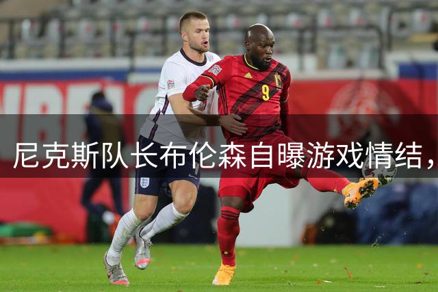 尼克斯队长布伦森自曝游戏情结，母亲机智回应引笑声