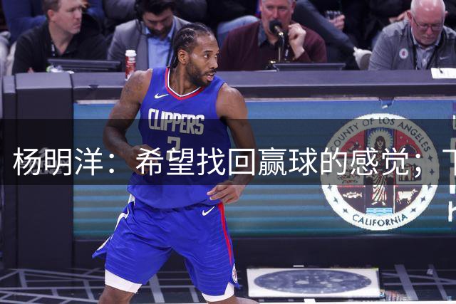 杨明洋：希望找回赢球的感觉；下小雨对我们是利好