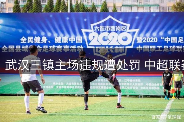 武汉三镇主场违规遭处罚 中超联赛严打不文明行为