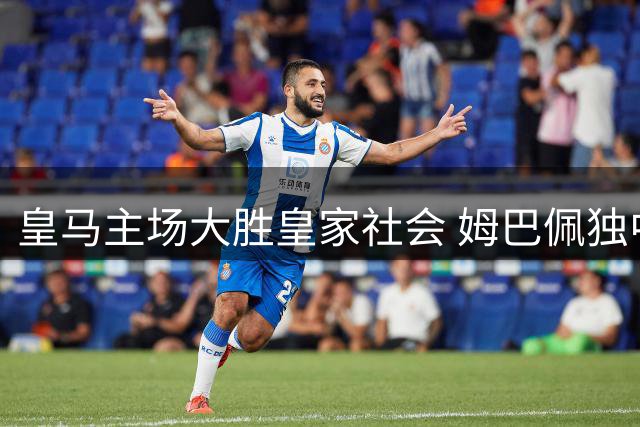 皇马主场大胜皇家社会 姆巴佩独中三元助球队两连胜
