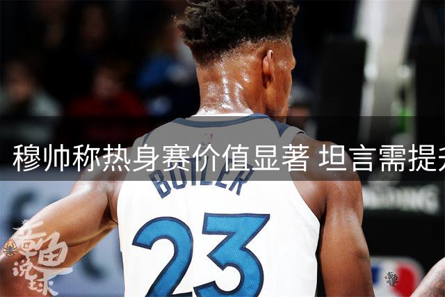 穆帅称热身赛价值显著 坦言需提升终结能力