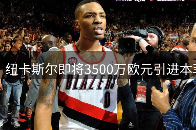 纽卡斯尔即将3500万欧元引进本菲卡后卫德迪奇