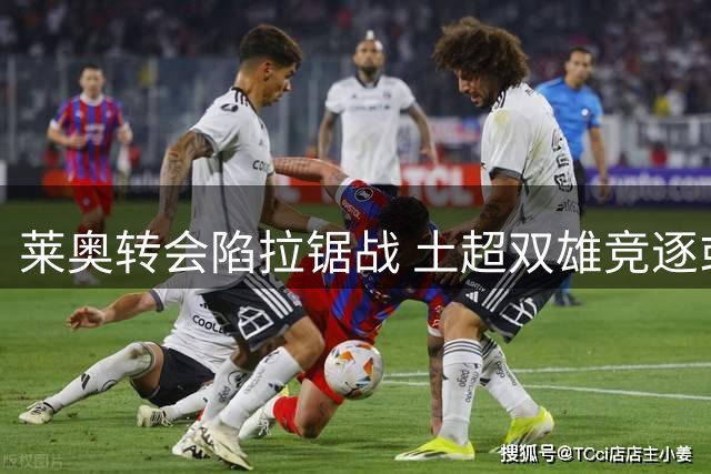 莱奥转会陷拉锯战 土超双雄竞逐或需等到八月中旬