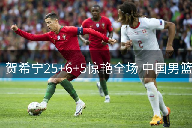 贺希宁25+6+5惊艳全场 中国男篮险胜喀麦隆暴露关键先生