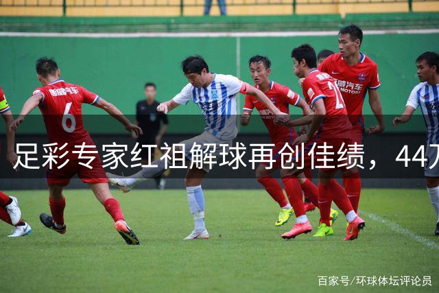 足彩专家红祖解球再创佳绩，44万大奖背后有何秘诀？