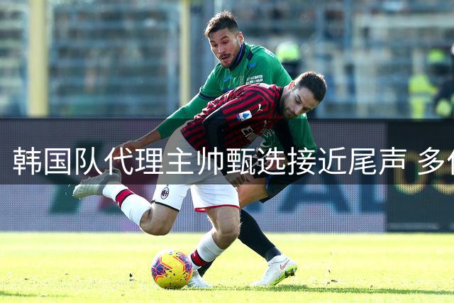 韩国队代理主帅甄选接近尾声 多位名帅入围