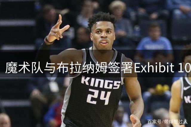 魔术队与布拉纳姆签署Exhibit 10协议