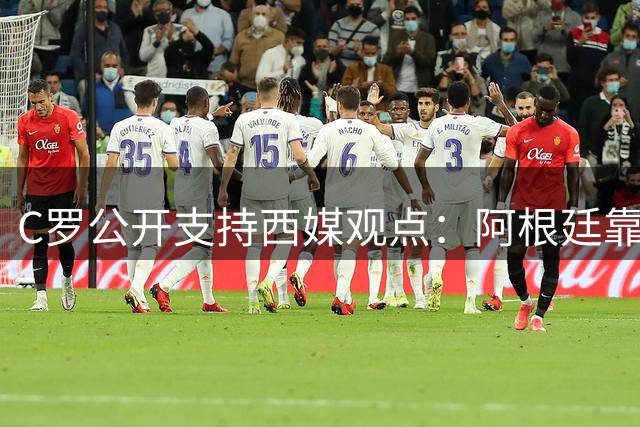 C罗公开支持西媒观点：阿根廷靠FIFA保送，梅西夺冠存疑