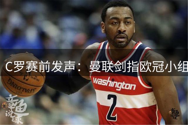 C罗赛前发声：曼联剑指欧冠小组头名 对亚特兰大需谨慎